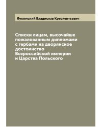 Списки лицам, высочайше пожалованным дипломами с гербами на дворянское достоинство Всероссийской империи и Царства Польского