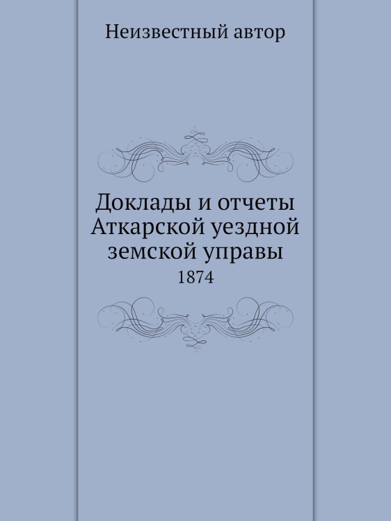 Доклады и отчеты Аткарской уездной земской управы Доклады и отчеты Аткарской уездной земской управы