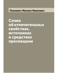 Слово об отличительных свойствах, источниках и средствах просвещени