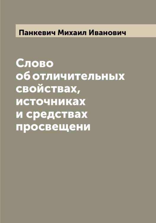 Слово об отличительных свойствах, источниках и средствах просвещени Обложка книги «Слово об отличительных свойствах, источниках и средствах просвещени» — Панкевич Михаил Иванович, ISBN 9785521271962