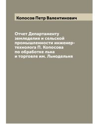 Отчет Департаменту земледелия и сельской промышленности инженер-технолога П. Копосова по обработке льна и торговле им. Льнодельня