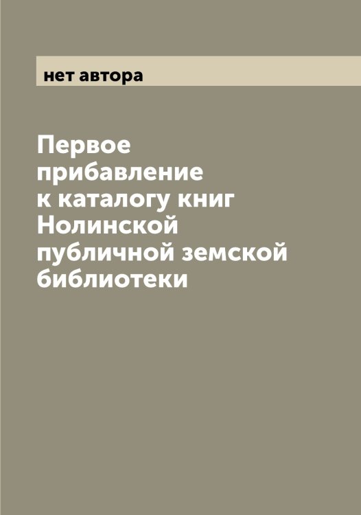 Обложка книги «Первое прибавление к каталогу книг Нолинской публичной земской библиотеки» — нет автора, ISBN 9785521256464