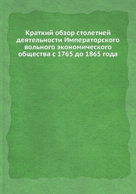 Краткий обзор столетней деятельности Императорского вольного экономического общества с 1765 до 1865 года