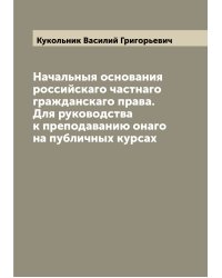 Начальныя основания российскаго частнаго гражданскаго права. Для руководства к преподаванию онаго на публичных курсах