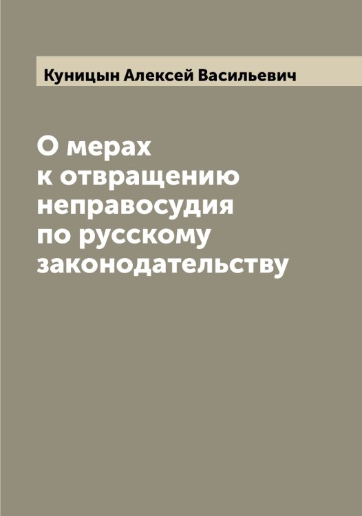 Обложка книги «О мерах к отвращению неправосудия по русскому законодательству» — Куницын Алексей Васильевич, ISBN 9785519917971