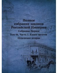 Полное собрание законов Российской Империи. Собрание Первое. Том 44. Часть 1. Книга штатов. Отделение второе