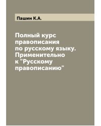 Полный курс правописания по русскому языку. Применительно к "Русскому правописанию"