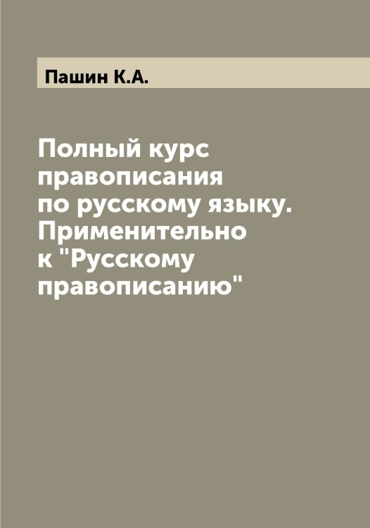 Обложка книги «Полный курс правописания по русскому языку. Применительно к "Русскому правописанию"» — Пашин К.А., ISBN 9785521273928