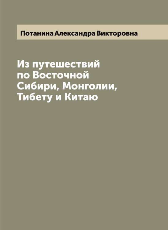 Обложка книги «Из путешествий по Восточной Сибири, Монголии, Тибету и Китаю» — Потанина Александра Викторовна, ISBN 9785519792509