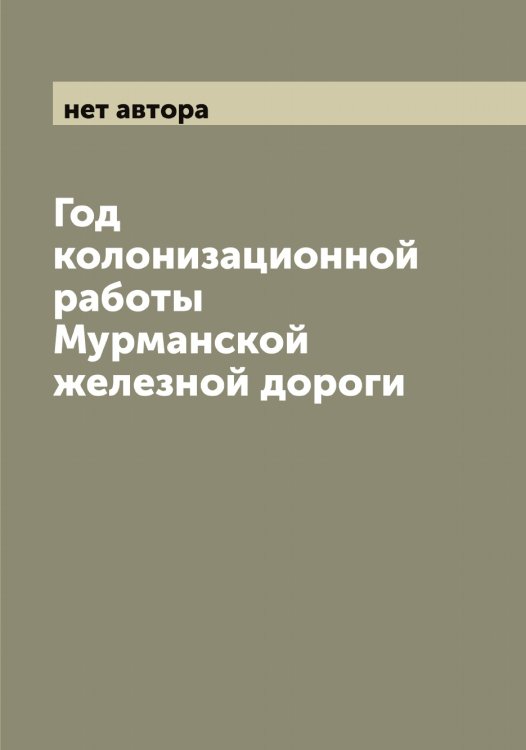 Обложка книги «Год колонизационной работы Мурманской железной дороги» — нет автора, ISBN 9785519982078