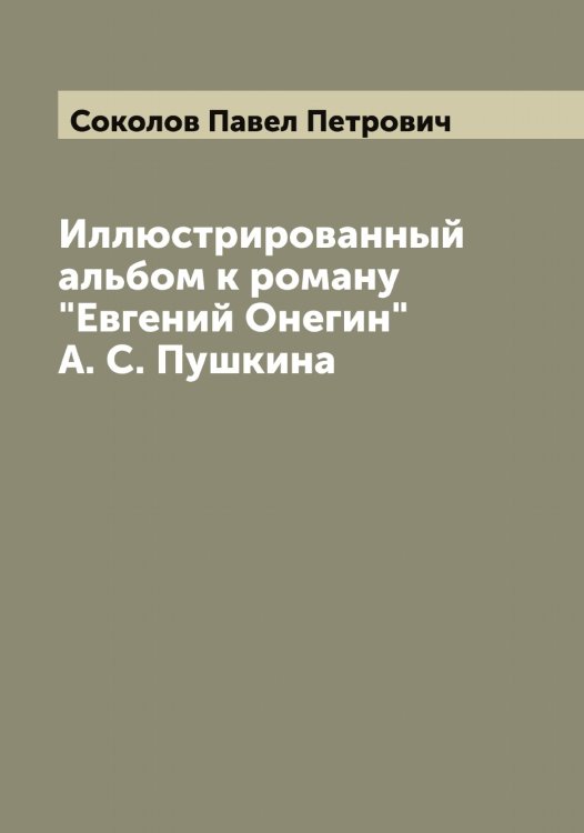 Обложка книги «Иллюстрированный альбом к роману "Евгений Онегин" А. С. Пушкина» — Соколов Павел Петрович, ISBN 9785519745796