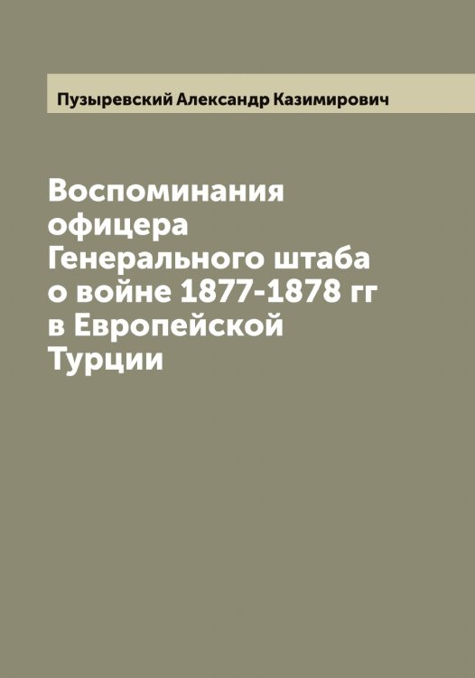 Обложка книги «Воспоминания офицера Генерального штаба о войне 1877-1878 гг в Европейской Турции» — Пузыревский Александр Казимирович, ISBN 9785519798495