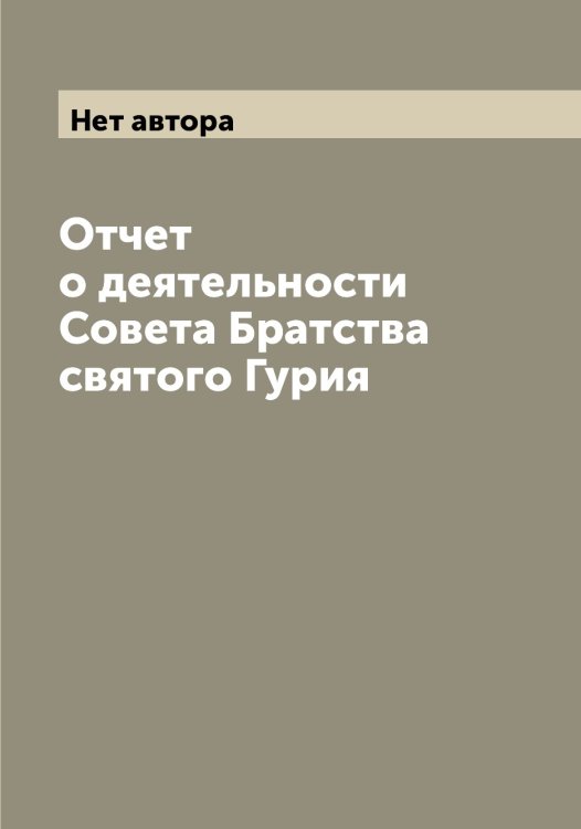 Обложка книги «Отчет о деятельности Совета Братства святого Гурия» — Нет автора, ISBN 9785519876193