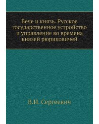Вече и князь. Русское государственное устройство и управление во времена князей рюриковичей