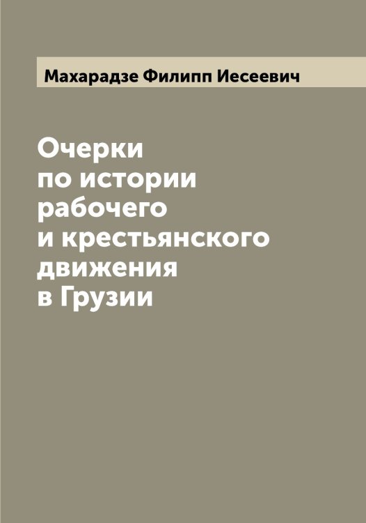 Обложка книги «Очерки по истории рабочего и крестьянского движения в Грузии» — Махарадзе Филипп Иесеевич, ISBN 9785519957670