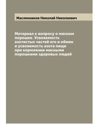 Материал к вопросу о мясном порошке. Усвояемость азотистых частей его и обмен и усвояемость азота пищи при кормлении мясными порошками здоровых людей