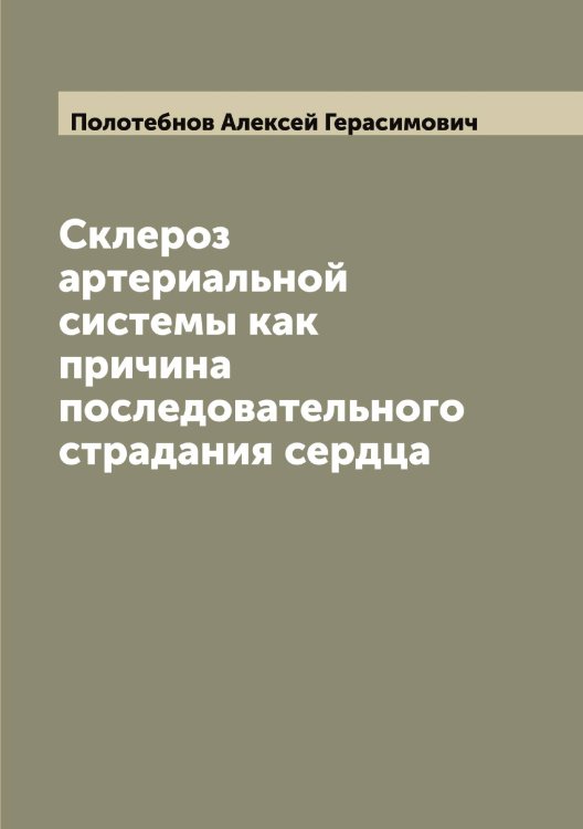 Обложка книги «Склероз артериальной системы как причина последовательного страдания сердца» — Полотебнов Алексей Герасимович, ISBN 9785519789110