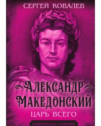 Александр Македонский. Царь Всего