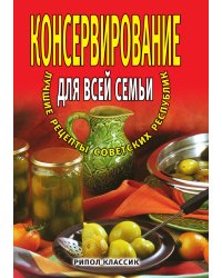 Консервирование для всей семьи. Лучшие рецепты советских республик
