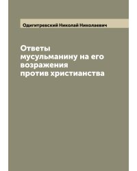 Ответы мусульманину на его возражения против христианства