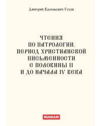 Чтения по патрологии. Период христианской письменности с половины II и до начала IV века