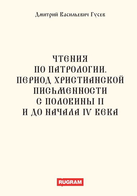 Обложка книги «Чтения по патрологии. Период христианской письменности с половины II и до начала IV века» — Д.В. Гусев, ISBN 9785521770298