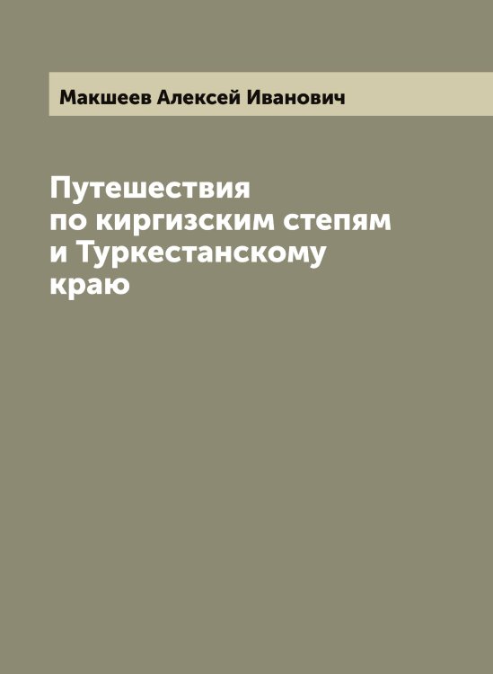Обложка книги «Путешествия по киргизским степям и Туркестанскому краю» — Макшеев Алексей Иванович, ISBN 9785519950183