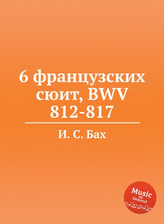 Обложка книги «6 французских сюит, BWV 812-817» — И. С. Бах, ISBN 9785517738448