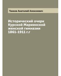 Исторический очерк Курской Мариинской женской гимназии 1861-1911 г.г