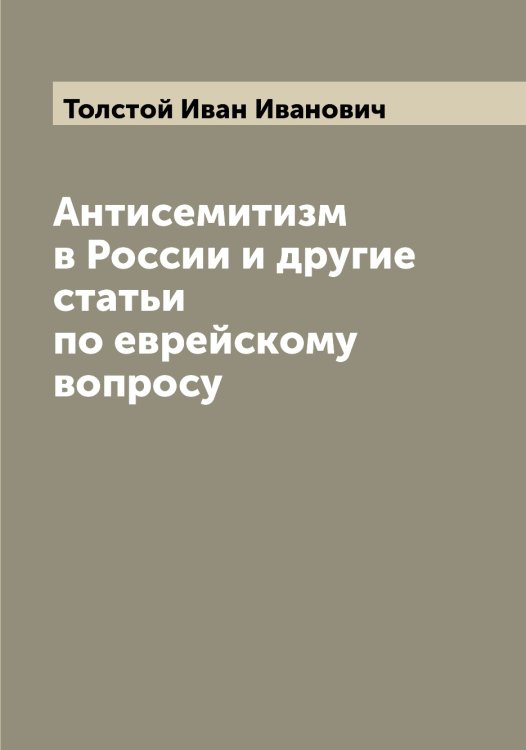 Антисемитизм в России и другие статьи по еврейскому вопросу Обложка книги «Антисемитизм в России и другие статьи по еврейскому вопросу» — Толстой Иван Иванович, ISBN 9785519770842