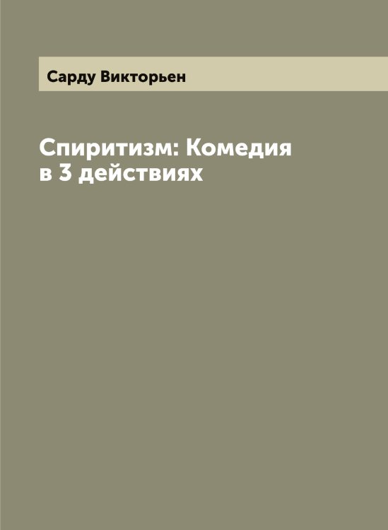 Обложка книги «Спиритизм: Комедия в 3 действиях» — Сарду Викторьен, ISBN 9785519849241