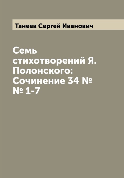 Обложка книги «Семь стихотворений Я. Полонского: Сочинение 34 №№ 1-7» — Танеев Сергей Иванович, ISBN 9785519762588