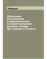 Объяснение богослужения и церковный устав по новой программе духовных училищ при 2 уроках в IV классе