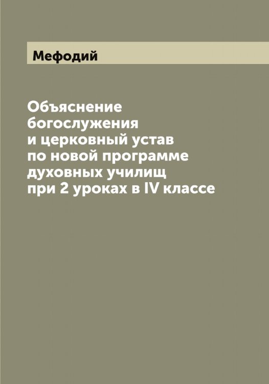 Объяснение богослужения и церковный устав по новой программе духовных училищ при 2 уроках в IV классе Обложка книги «Объяснение богослужения и церковный устав по новой программе духовных училищ при 2 уроках в IV классе» — Мефодий, ISBN 9785519963497