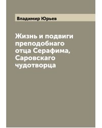 Жизнь и подвиги преподобнаго отца Серафима, Саровскаго чудотворца