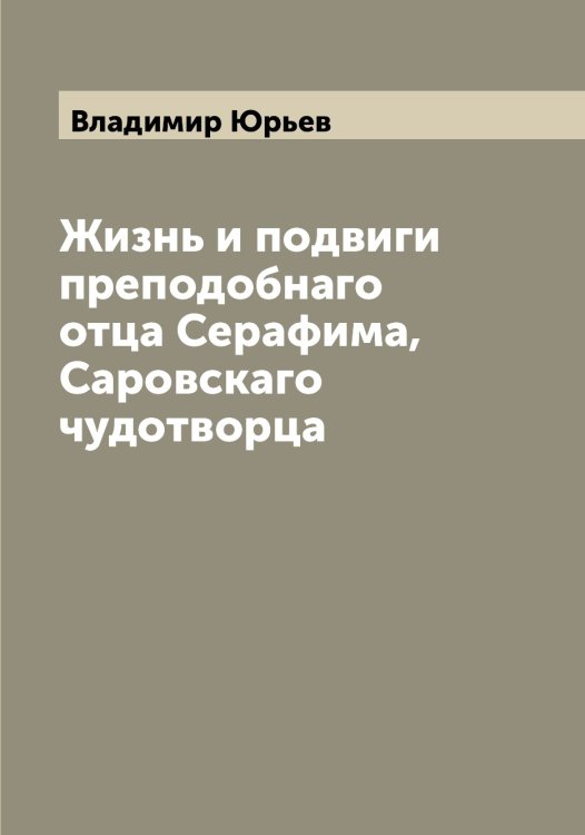 Обложка книги «Жизнь и подвиги преподобнаго отца Серафима, Саровскаго чудотворца» — Владимир Юрьев, ISBN 9785521394623