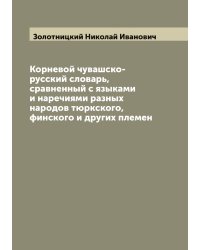 Корневой чувашско-русский словарь, сравненный с языками и наречиями разных народов тюркского, финского и других племен