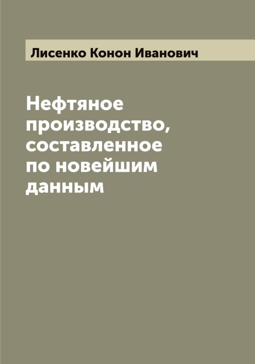 Обложка книги «Нефтяное производство, составленное по новейшим данным К. Лисенко, профессором Горного института» — Лисенко Конон Иванович, ISBN 9785519935678