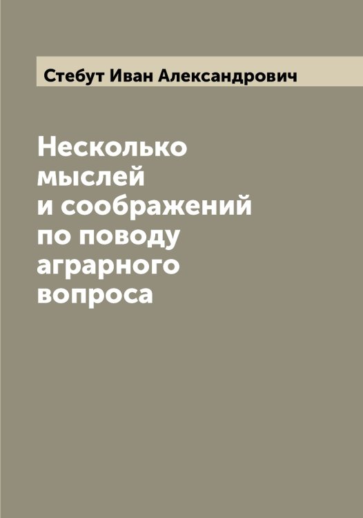 Обложка книги «Несколько мыслей и соображений по поводу аграрного вопроса» — Стебут Иван Александрович, ISBN 9785519754088