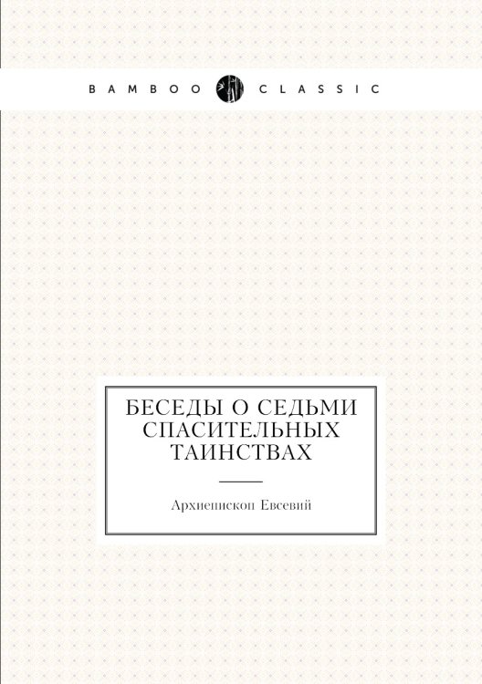 Беседы о седьми спасительных таинствах Беседы о седьми спасительных таинствах