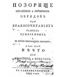 Позорище странных и смешных обрядов при бракосочетаниях разных чужеземных и в России обитающих народов; И при том Нечто для холостых и женатых