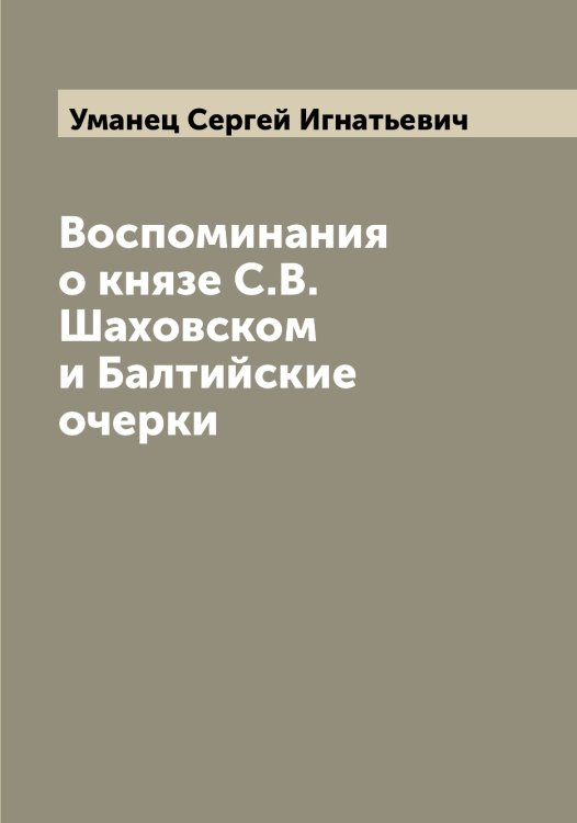 Обложка книги «Воспоминания о князе С.В. Шаховском и Балтийские очерки» — Уманец Сергей Игнатьевич, ISBN 9785519782647