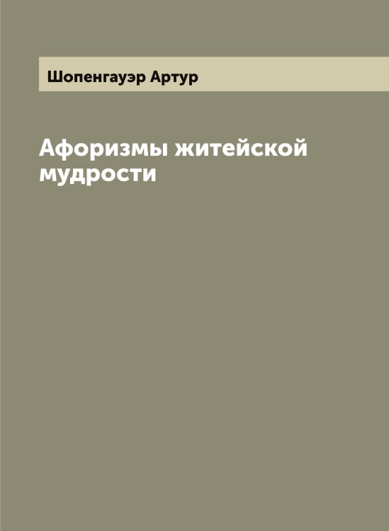 Афоризмы житейской мудрости Обложка книги «Афоризмы житейской мудрости» — Шопенгауэр Артур, ISBN 9785521314843