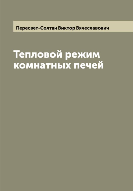 Обложка книги «Тепловой режим комнатных печей» — Пересвет-Солтан Виктор Вячеславович, ISBN 9785521276646
