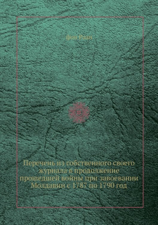 Перечень из собственного своего журнала в продолжение прошедшей войны при завоевании Молдавии с 1787 по 1790 год