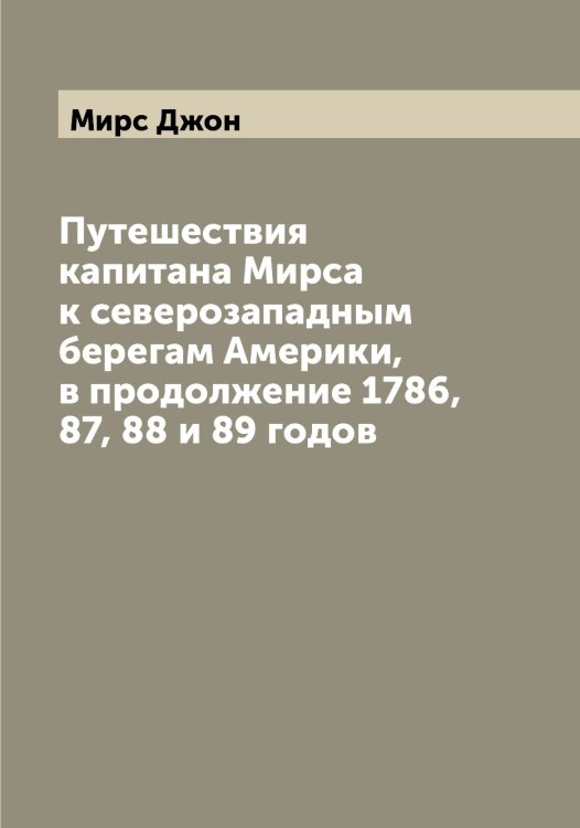 Обложка книги «Путешествия капитана Мирса к северозападным берегам Америки, в продолжение 1786, 87, 88 и 89 годов» — Мирс Джон, ISBN 9785519967853
