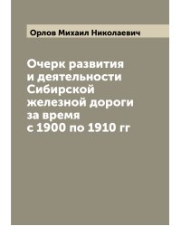 Очерк развития и деятельности Сибирской железной дороги за время с 1900 по 1910 гг