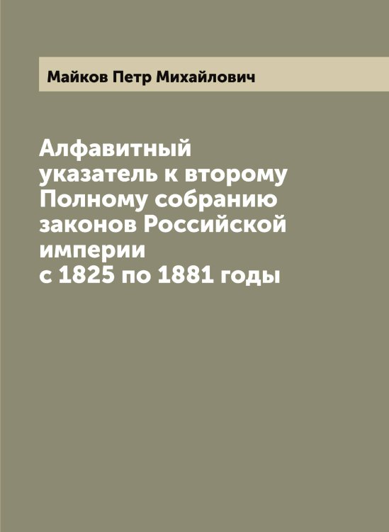 Обложка книги «Алфавитный указатель к второму Полному собранию законов Российской империи с 1825 по 1881 годы» — Майков Петр Михайлович, ISBN 9785519946919
