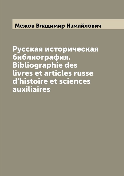 Обложка книги «Русская историческая библиография. Bibliographie des livres et articles russe d'histoire et sciences auxiliaires» — Межов Владимир Измайлович, ISBN 9785519959841