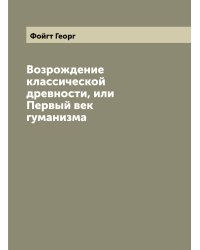 Возрождение классической древности, или Первый век гуманизма